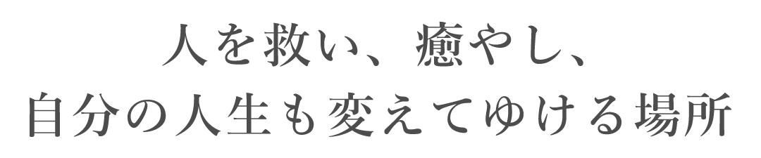 人を救い、癒し、自分の人生も変えていける場所