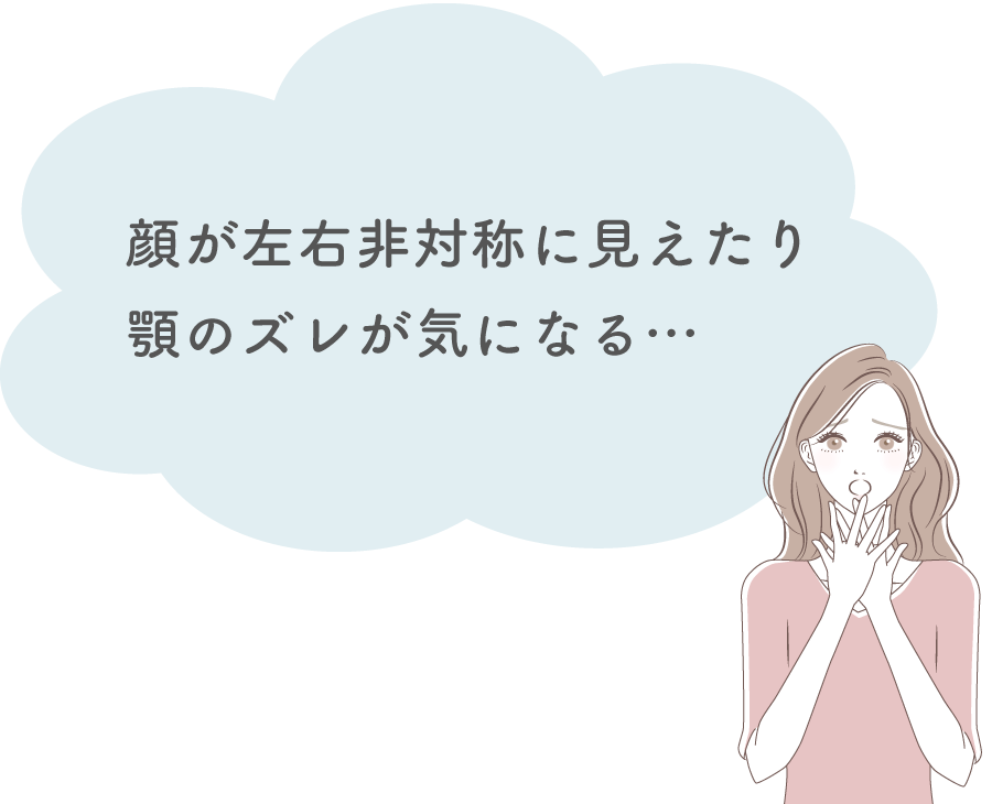 顔が左右非対称に見えたり顎のズレが気になっている